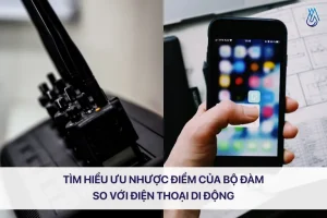 Tìm hiểu ưu nhược điểm của bộ đàm so với điện thoại di động